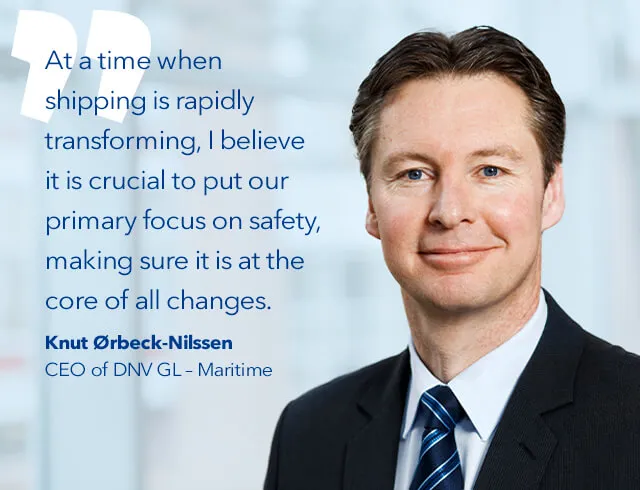 “At a time when shipping is rapidly transforming, I believe it is crucial to put our primary focus on safety, making sure it is at the core of all changes.” - DNV GL – Maritime's CEO Knut Ørbeck-Nilssen